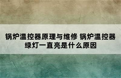 锅炉温控器原理与维修 锅炉温控器绿灯一直亮是什么原因